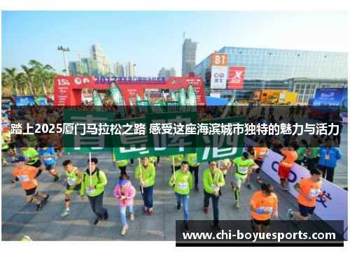 踏上2025厦门马拉松之路 感受这座海滨城市独特的魅力与活力